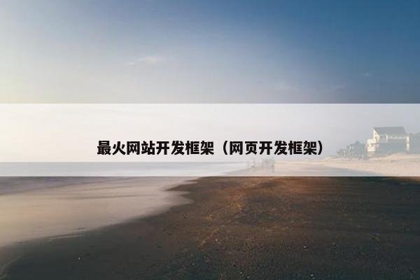 最火网站开发框架（网页开发框架）