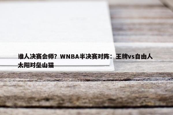 谁人决赛会师？WNBA半决赛对阵：王牌vs自由人 太阳对垒山猫