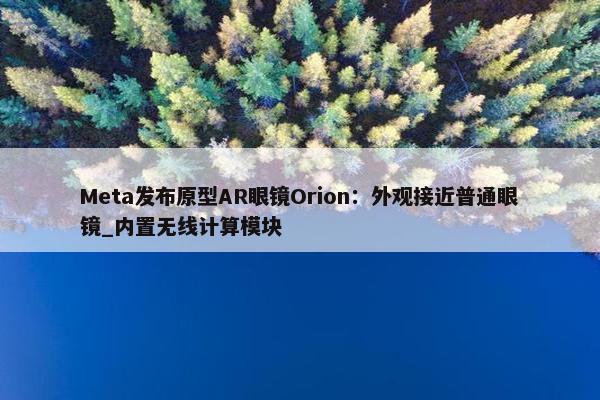 Meta发布原型AR眼镜Orion：外观接近普通眼镜_内置无线计算模块