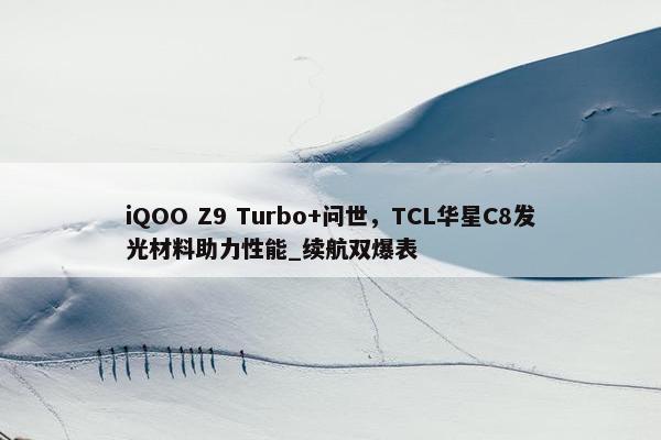 iQOO Z9 Turbo+问世，TCL华星C8发光材料助力性能_续航双爆表