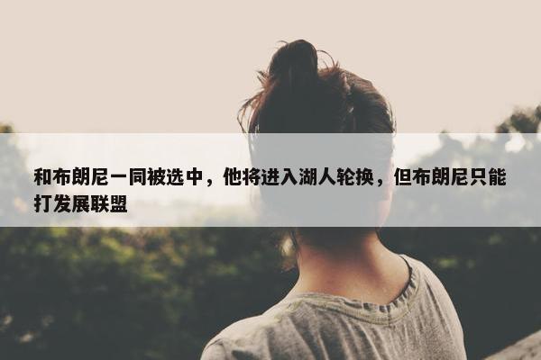 和布朗尼一同被选中，他将进入湖人轮换，但布朗尼只能打发展联盟