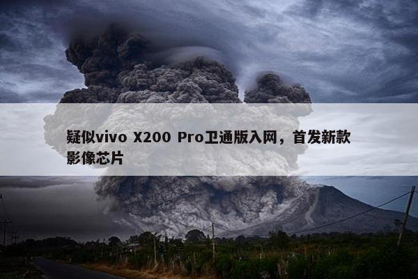 疑似vivo X200 Pro卫通版入网，首发新款影像芯片