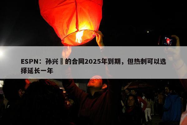 ESPN：孙兴慜的合同2025年到期，但热刺可以选择延长一年