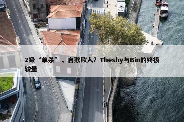 2级“单杀”，自欺欺人？Theshy与Bin的终极较量