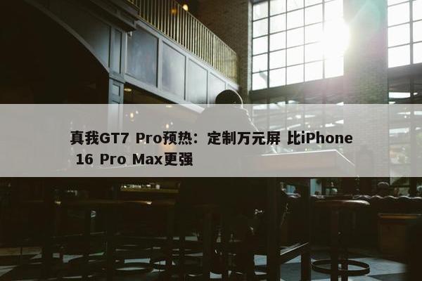 真我GT7 Pro预热：定制万元屏 比iPhone 16 Pro Max更强