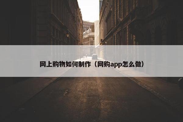 网上购物如何制作（网购app怎么做）