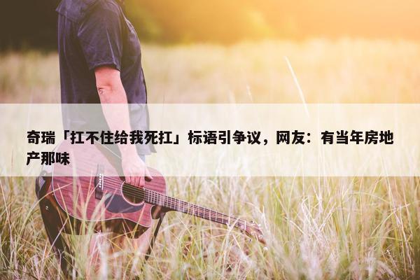 奇瑞「扛不住给我死扛」标语引争议，网友：有当年房地产那味