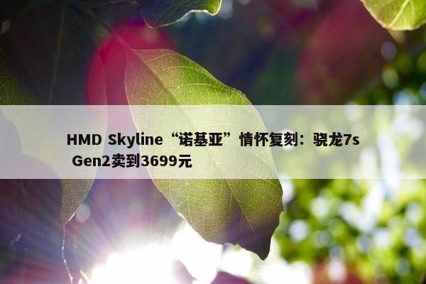 HMD Skyline“诺基亚”情怀复刻：骁龙7s Gen2卖到3699元