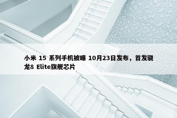 小米 15 系列手机被曝 10月23日发布，首发骁龙8 Elite旗舰芯片