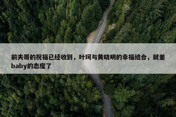 前夫哥的祝福已经收到，叶珂与黄晓明的幸福结合，就差baby的态度了