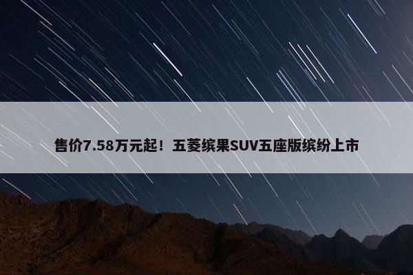 售价7.58万元起！五菱缤果SUV五座版缤纷上市