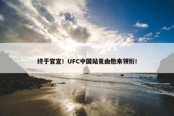 终于官宣！UFC中国站竟由他来领衔！