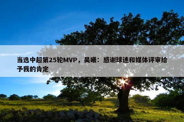 当选中超第25轮MVP，吴曦：感谢球迷和媒体评审给予我的肯定