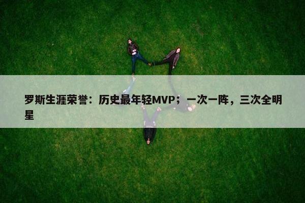 罗斯生涯荣誉：历史最年轻MVP；一次一阵，三次全明星