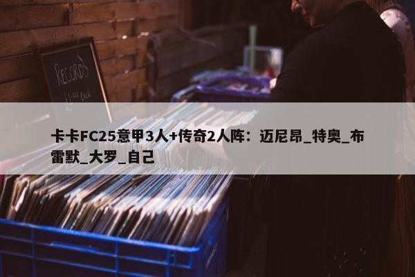 卡卡FC25意甲3人+传奇2人阵：迈尼昂_特奥_布雷默_大罗_自己