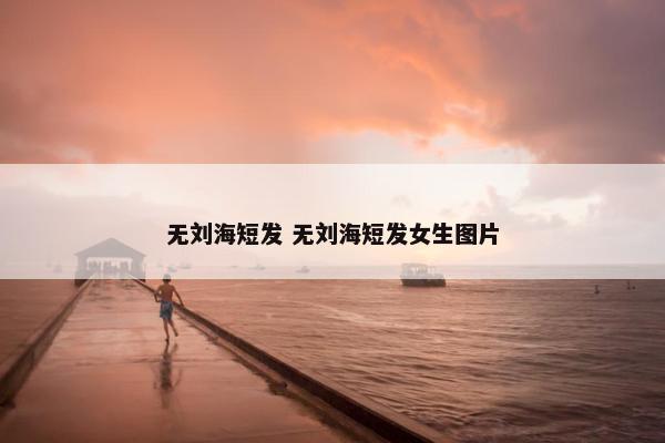 无刘海短发 无刘海短发女生图片