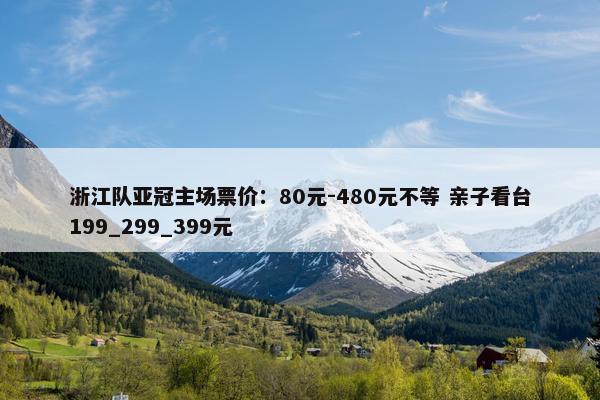 浙江队亚冠主场票价：80元-480元不等 亲子看台199_299_399元