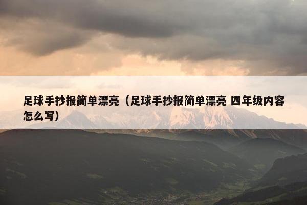 足球手抄报简单漂亮（足球手抄报简单漂亮 四年级内容怎么写）