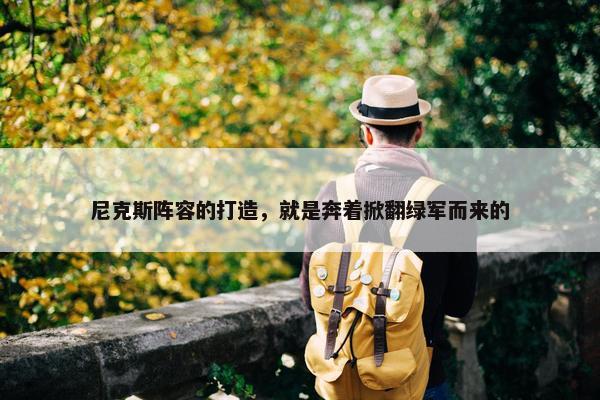 尼克斯阵容的打造，就是奔着掀翻绿军而来的