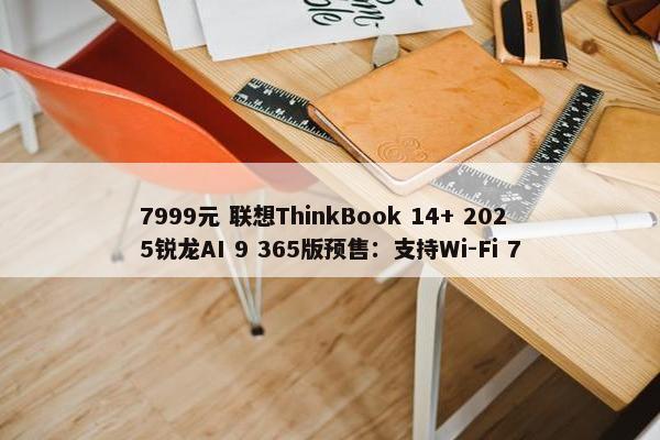 7999元 联想ThinkBook 14+ 2025锐龙AI 9 365版预售：支持Wi-Fi 7