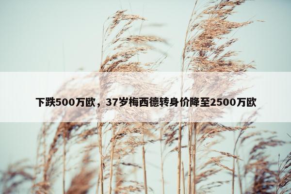 下跌500万欧，37岁梅西德转身价降至2500万欧