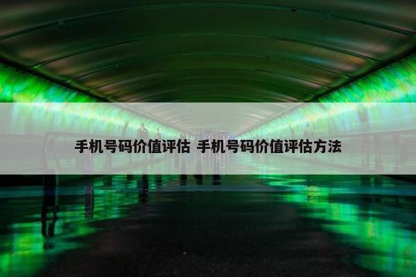 手机号码价值评估 手机号码价值评估方法