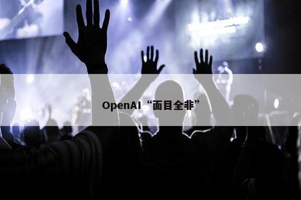 OpenAI“面目全非”