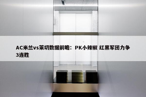 AC米兰vs莱切数据前瞻：PK小辣椒 红黑军团力争3连胜