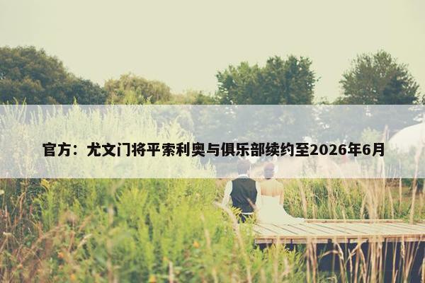 官方：尤文门将平索利奥与俱乐部续约至2026年6月