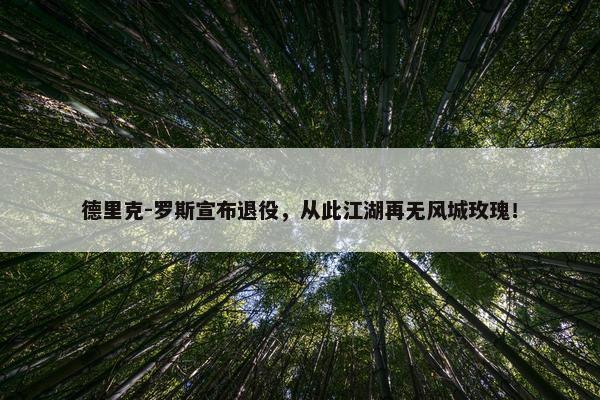 德里克-罗斯宣布退役，从此江湖再无风城玫瑰！