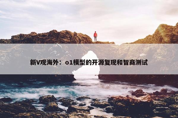 新V观海外：o1模型的开源复现和智商测试