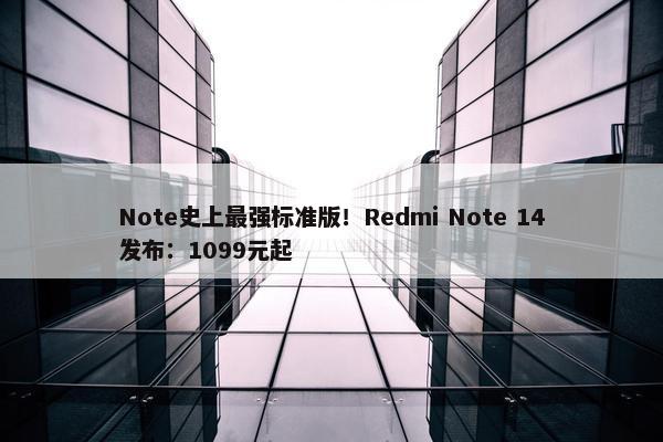 Note史上最强标准版！Redmi Note 14发布：1099元起