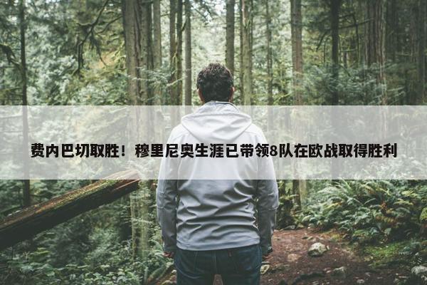 费内巴切取胜！穆里尼奥生涯已带领8队在欧战取得胜利