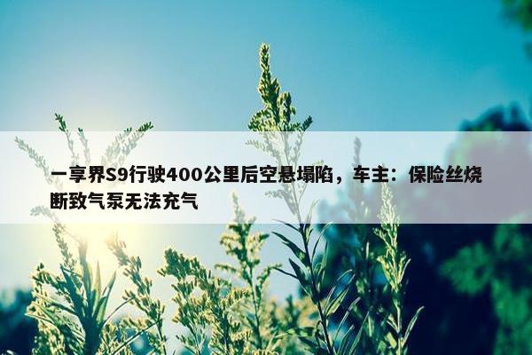 一享界S9行驶400公里后空悬塌陷，车主：保险丝烧断致气泵无法充气