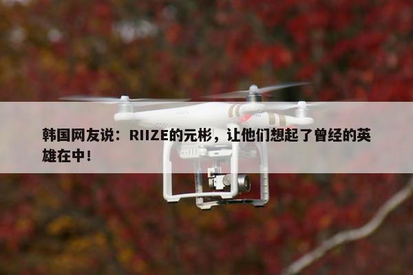 韩国网友说：RIIZE的元彬，让他们想起了曾经的英雄在中！