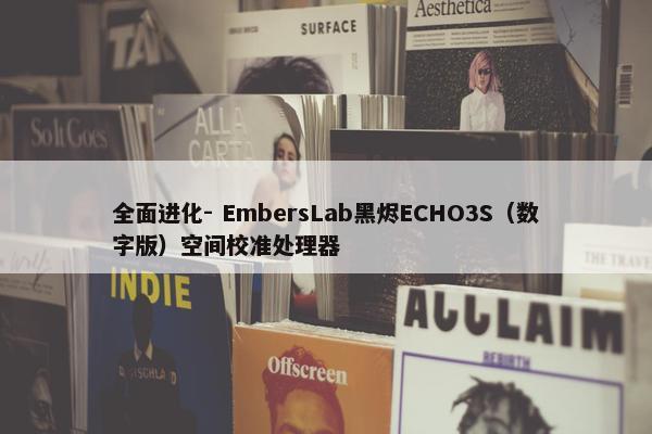 全面进化- EmbersLab黑烬ECHO3S（数字版）空间校准处理器