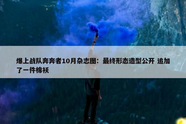 爆上战队奔奔者10月杂志图：最终形态造型公开 追加了一件棉袄