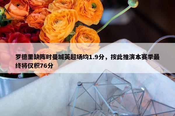 罗德里缺阵时曼城英超场均1.9分，按此推演本赛季最终将仅积76分