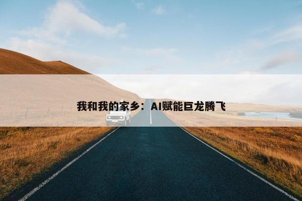 我和我的家乡：AI赋能巨龙腾飞