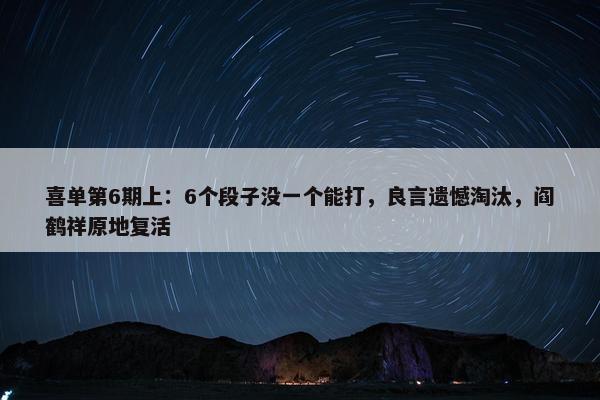 喜单第6期上：6个段子没一个能打，良言遗憾淘汰，阎鹤祥原地复活