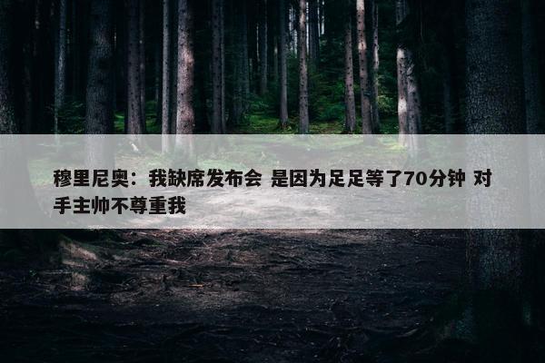 穆里尼奥：我缺席发布会 是因为足足等了70分钟 对手主帅不尊重我