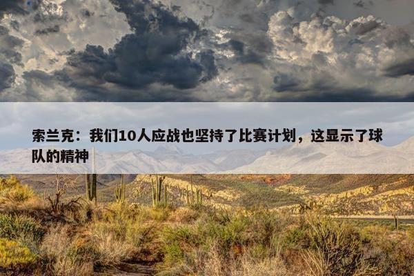 索兰克：我们10人应战也坚持了比赛计划，这显示了球队的精神