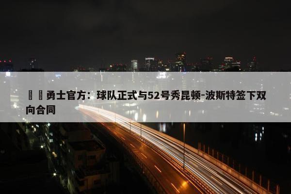 ✍️勇士官方：球队正式与52号秀昆顿-波斯特签下双向合同