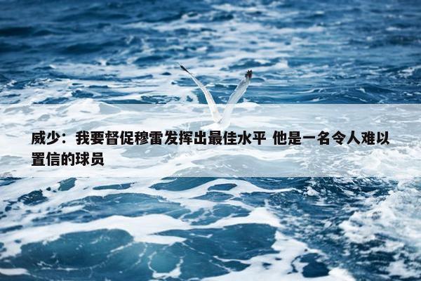 威少：我要督促穆雷发挥出最佳水平 他是一名令人难以置信的球员