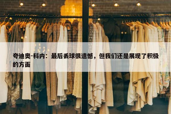 夸迪奥-科内：最后丢球很遗憾，但我们还是展现了积极的方面