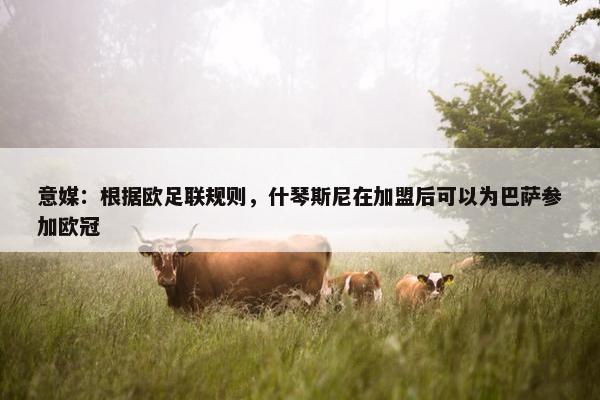 意媒：根据欧足联规则，什琴斯尼在加盟后可以为巴萨参加欧冠