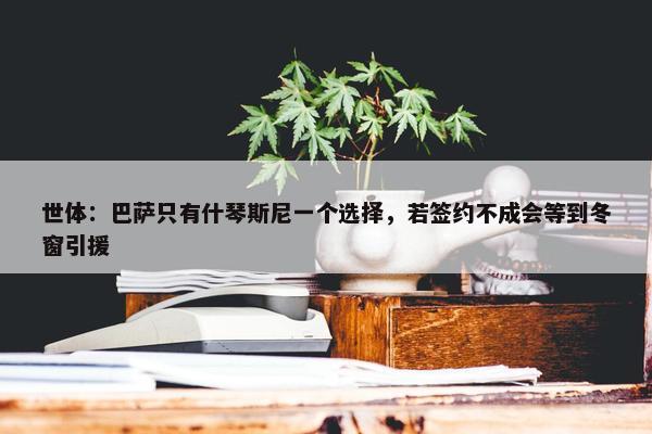 世体：巴萨只有什琴斯尼一个选择，若签约不成会等到冬窗引援