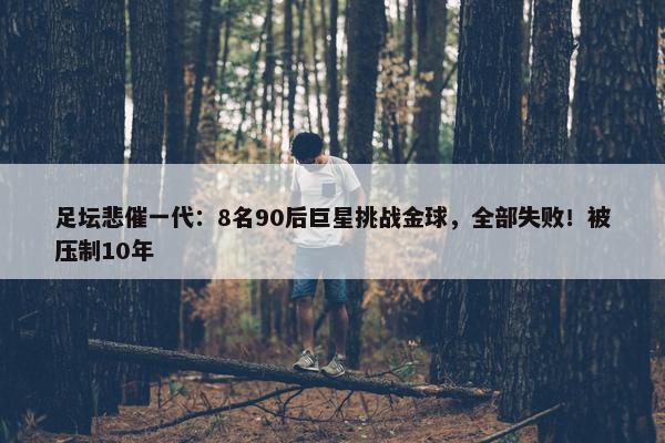 足坛悲催一代：8名90后巨星挑战金球，全部失败！被压制10年