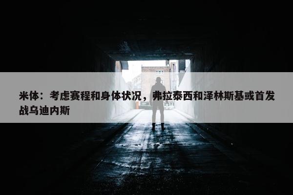 米体：考虑赛程和身体状况，弗拉泰西和泽林斯基或首发战乌迪内斯