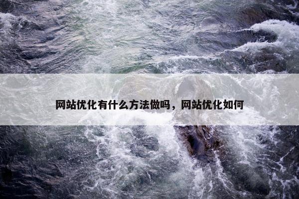 网站优化有什么方法做吗，网站优化如何